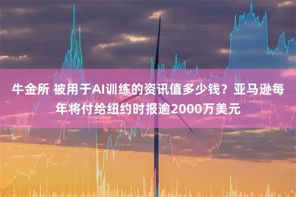 牛金所 被用于AI训练的资讯值多少钱？亚马逊每年将付给纽约时报逾2000万美元