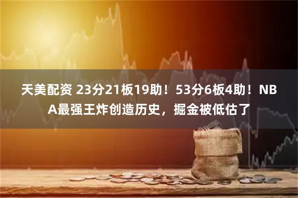天美配资 23分21板19助!53分6板4助!NBA最强王炸创造历史,掘金被低估了