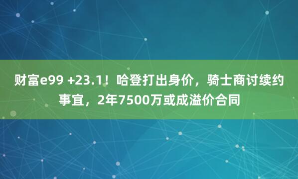 财富e99 +23.1！哈登打出身价，骑士商讨续约事宜，2年7500万或成溢价合同